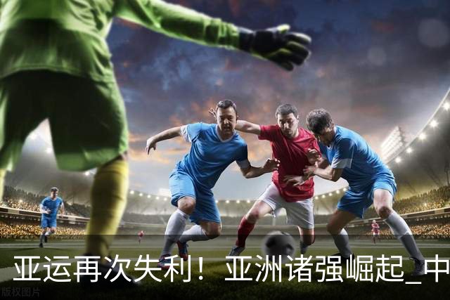 亚运再次失利！亚洲诸强崛起 中国男篮差距何在